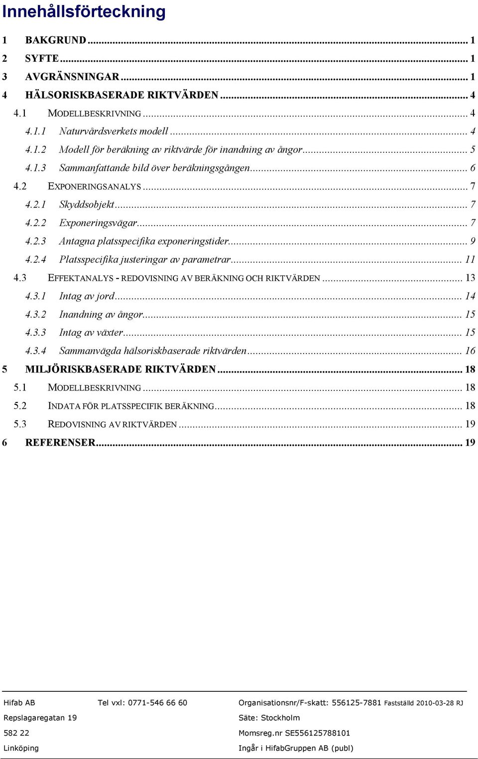 .. 11 4.3 EFFEKTANALYS - REDOVISNING AV BERÄKNING OCH RIKTVÄRDEN... 13 4.3.1 Intag av jord... 14 4.3.2 Inandning av ångor... 15 4.3.3 Intag av växter... 15 4.3.4 Sammanvägda hälsoriskbaserade riktvärden.