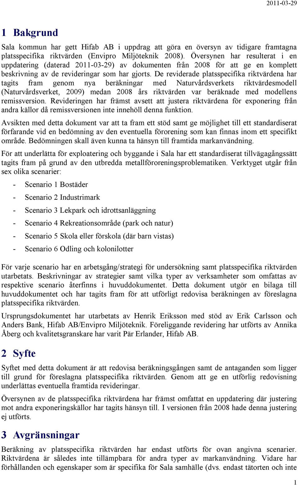 De reviderade platsspecifika riktvärdena har tagits fram genom nya beräkningar med Naturvårdsverkets riktvärdesmodell (Naturvårdsverket, 2009) medan 2008 års riktvärden var beräknade med modellens