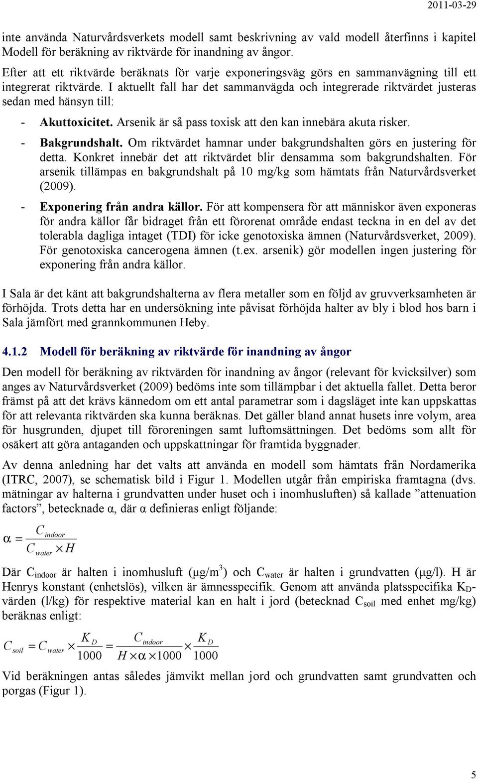 I aktuellt fall har det sammanvägda och integrerade riktvärdet justeras sedan med hänsyn till: - Akuttoxicitet. Arsenik är så pass toxisk att den kan innebära akuta risker. - Bakgrundshalt.