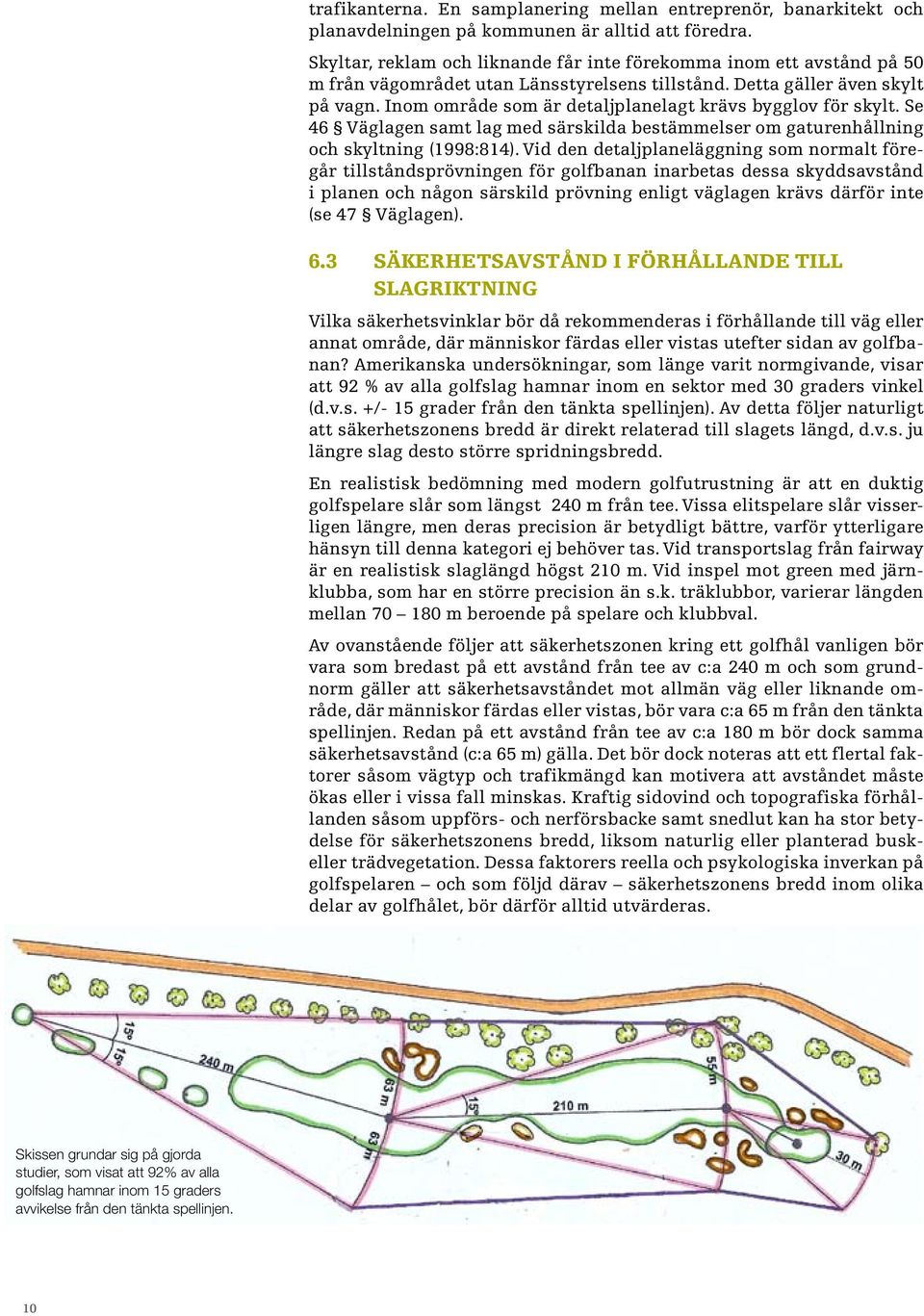 Inom område som är detaljplanelagt krävs bygglov för skylt. Se 46 Väglagen samt lag med särskilda bestämmelser om gaturenhållning och skyltning (1998:814).