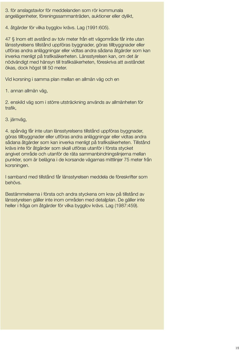 som kan inverka menligt på trafiksäkerheten. Länsstyrelsen kan, om det är nödvändigt med hänsyn till trafiksäkerheten, föreskriva att avståndet ökas, dock högst till 50 meter.