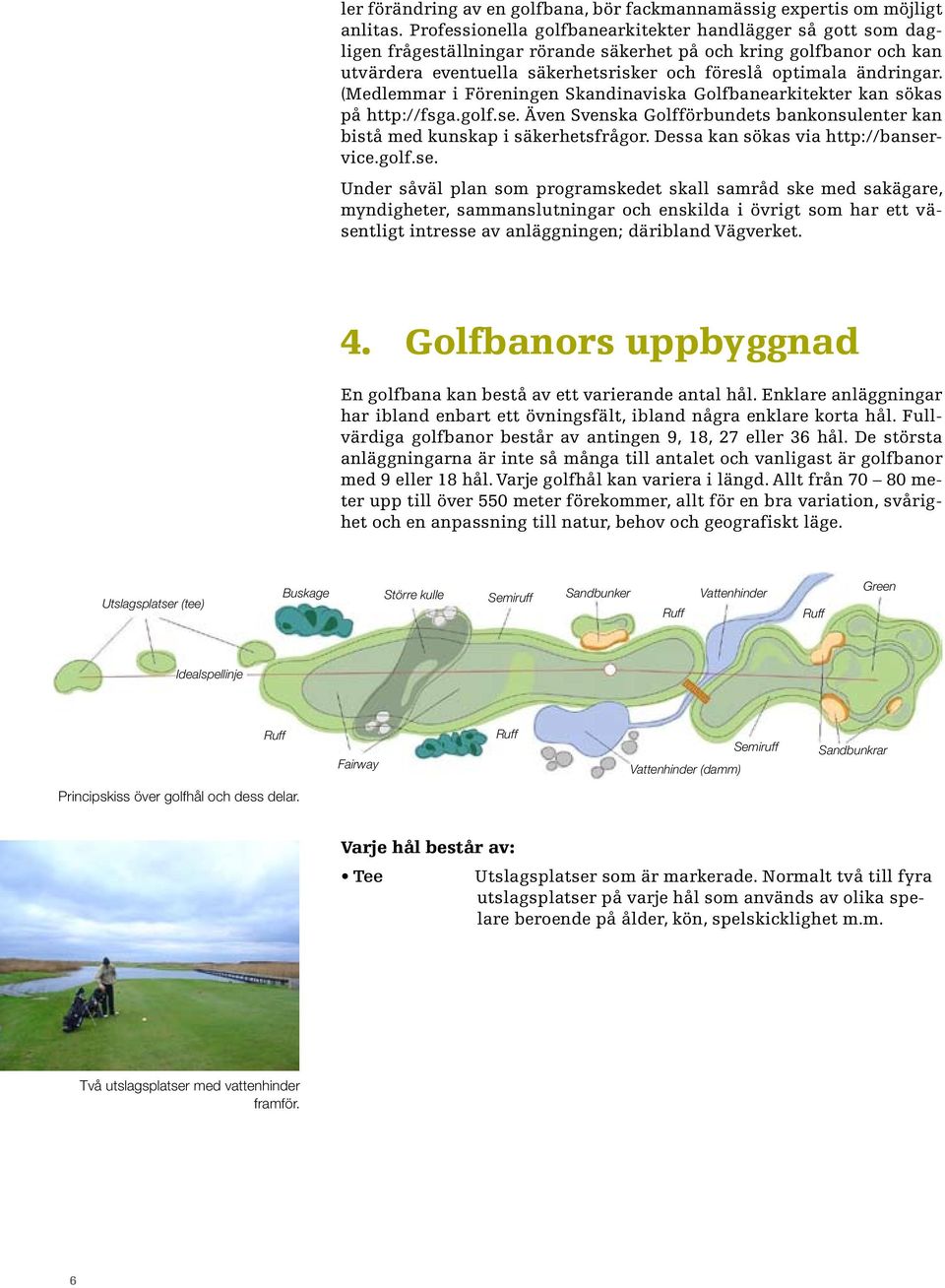 (Medlemmar i Föreningen Skandinaviska Golfbanearkitekter kan sökas på http://fsga.golf.se. Även Svenska Golfförbundets bankonsulenter kan bistå med kunskap i säkerhetsfrågor.