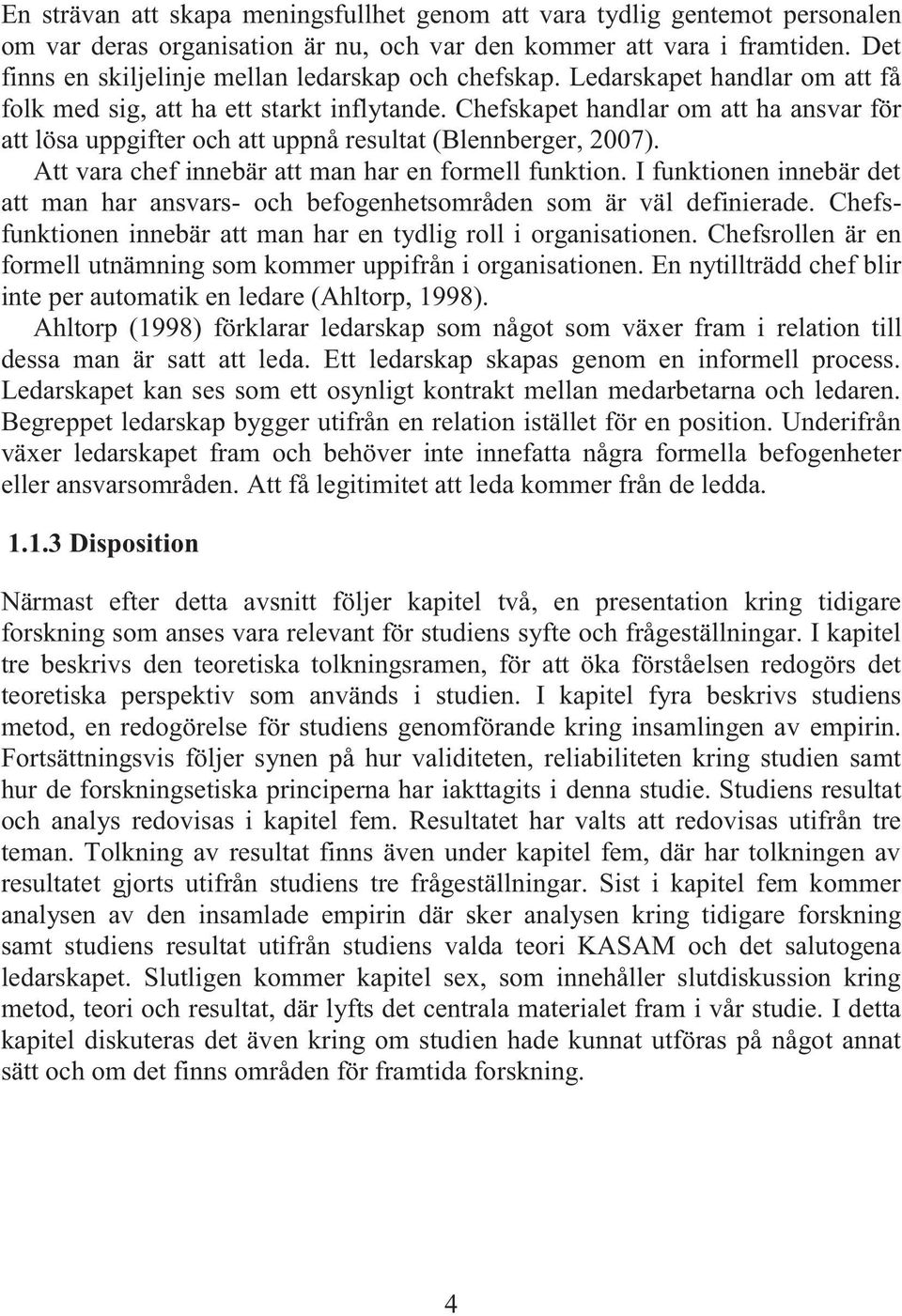 Chefskapet handlar om att ha ansvar för att lösa uppgifter och att uppnå resultat (Blennberger, 2007). Att vara chef innebär att man har en formell funktion.