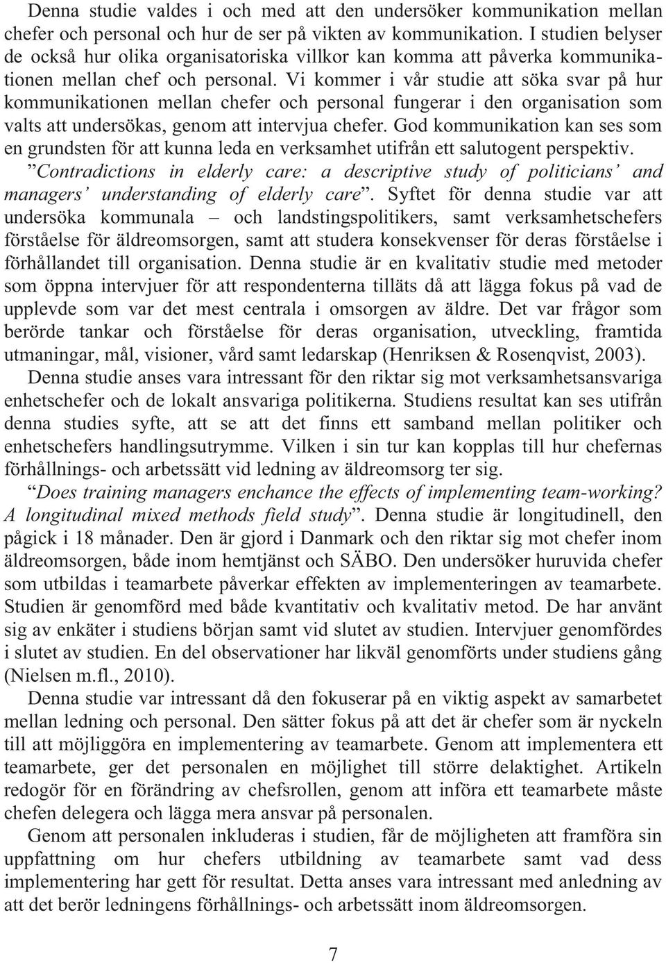 Vi kommer i vår studie att söka svar på hur kommunikationen mellan chefer och personal fungerar i den organisation som valts att undersökas, genom att intervjua chefer.