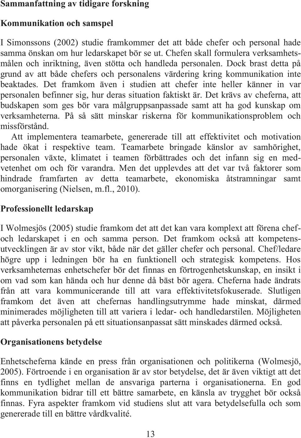 Det framkom även i studien att chefer inte heller känner in var personalen befinner sig, hur deras situation faktiskt är.