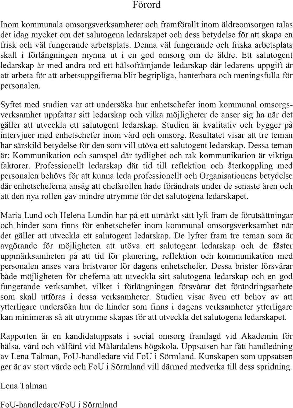 Ett salutogent ledarskap är med andra ord ett hälsofrämjande ledarskap där ledarens uppgift är att arbeta för att arbetsuppgifterna blir begripliga, hanterbara och meningsfulla för personalen.