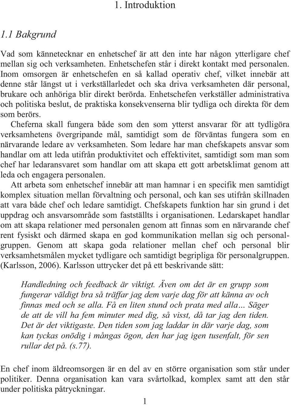 Enhetschefen verkställer administrativa och politiska beslut, de praktiska konsekvenserna blir tydliga och direkta för dem som berörs.