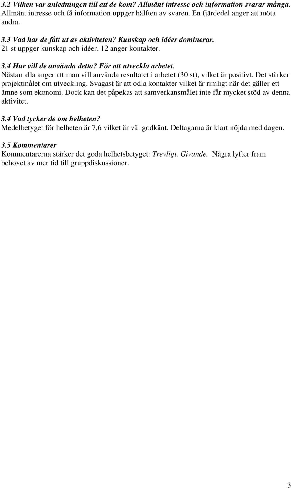 Nästan alla anger att man vill använda resultatet i arbetet (30 st), vilket är positivt. Det stärker projektmålet om utveckling.