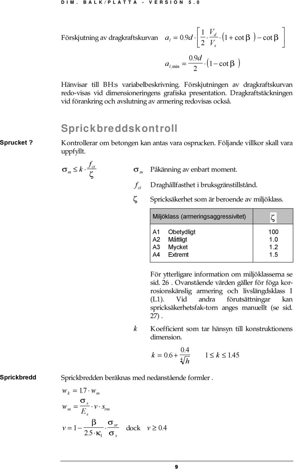 Sprickbreddskontroll Kontrollerar om betongen kan antas vara osprucken. Följande villkor skall vara uppyllt. σ m k ct ζ σ m Påkänning av enbart moment. Draghållasthet i bruksgränstillstånd.