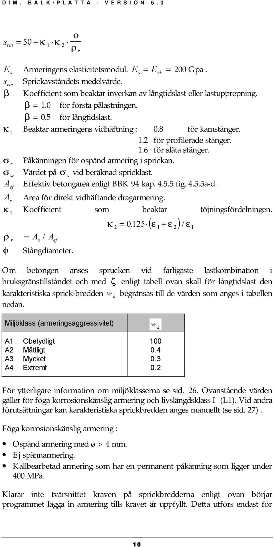 σ s Påkänningen ör ospänd armering i sprickan. σ sr Värdet på σ s vid beräknad spricklast. A e Eektiv betongarea enligt BBK 94 kap. 4.5.5 ig. 4.5.5a-d. A s Area ör direkt vidhätande dragarmering.