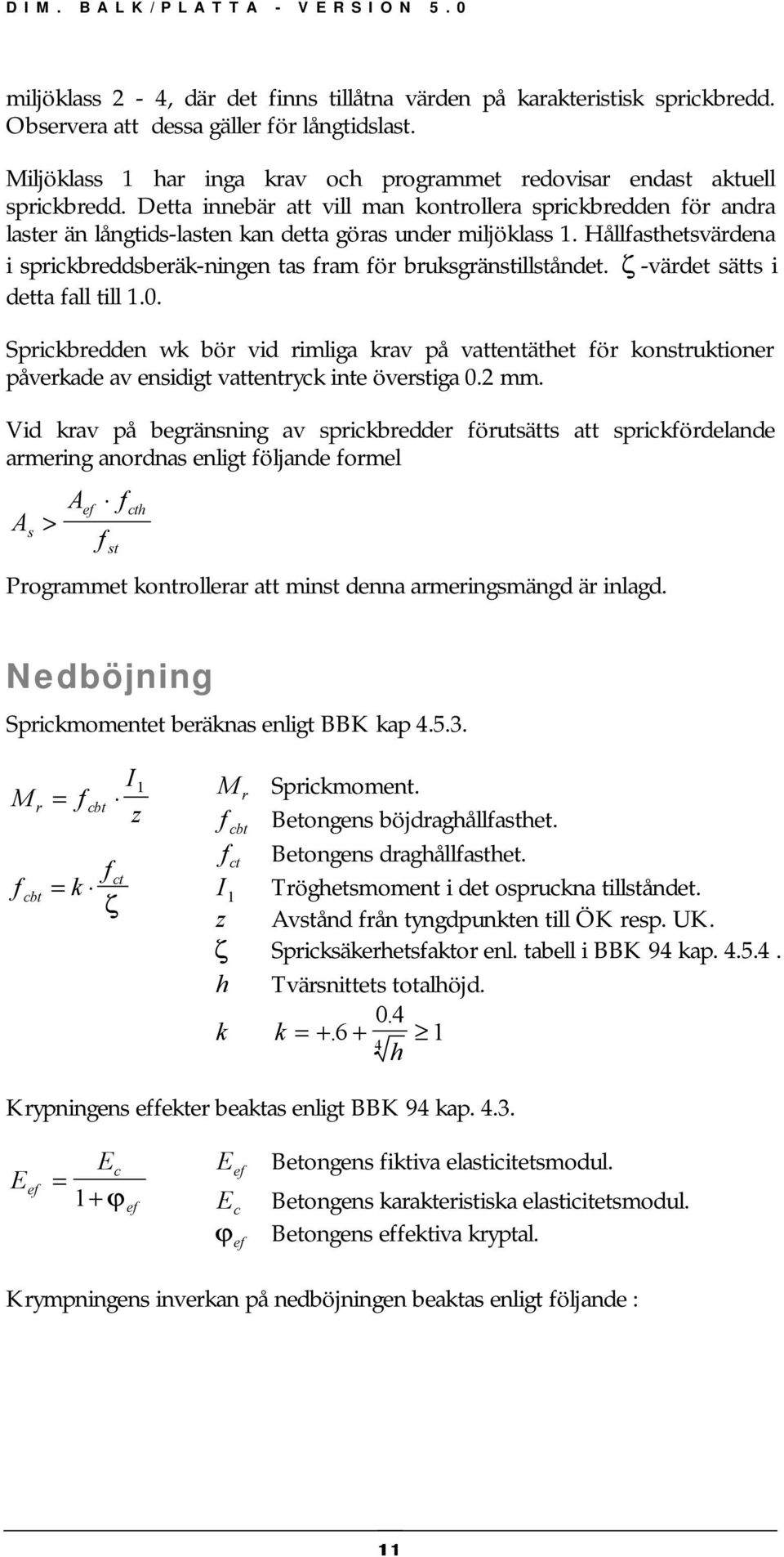 Hållasthetsvärdena i sprickbreddsberäk-ningen tas ram ör bruksgränstillståndet. ζ -värdet sätts i detta all till 1.0.