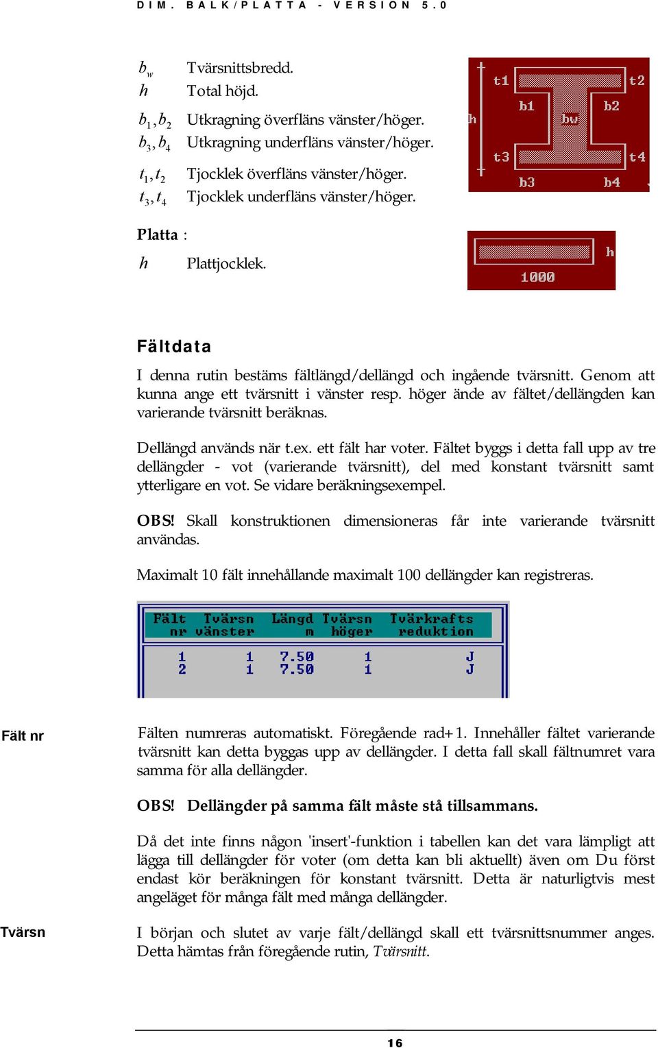 höger ände av ältet/dellängden kan varierande tvärsnitt beräknas. Dellängd används när t.ex. ett ält har voter.