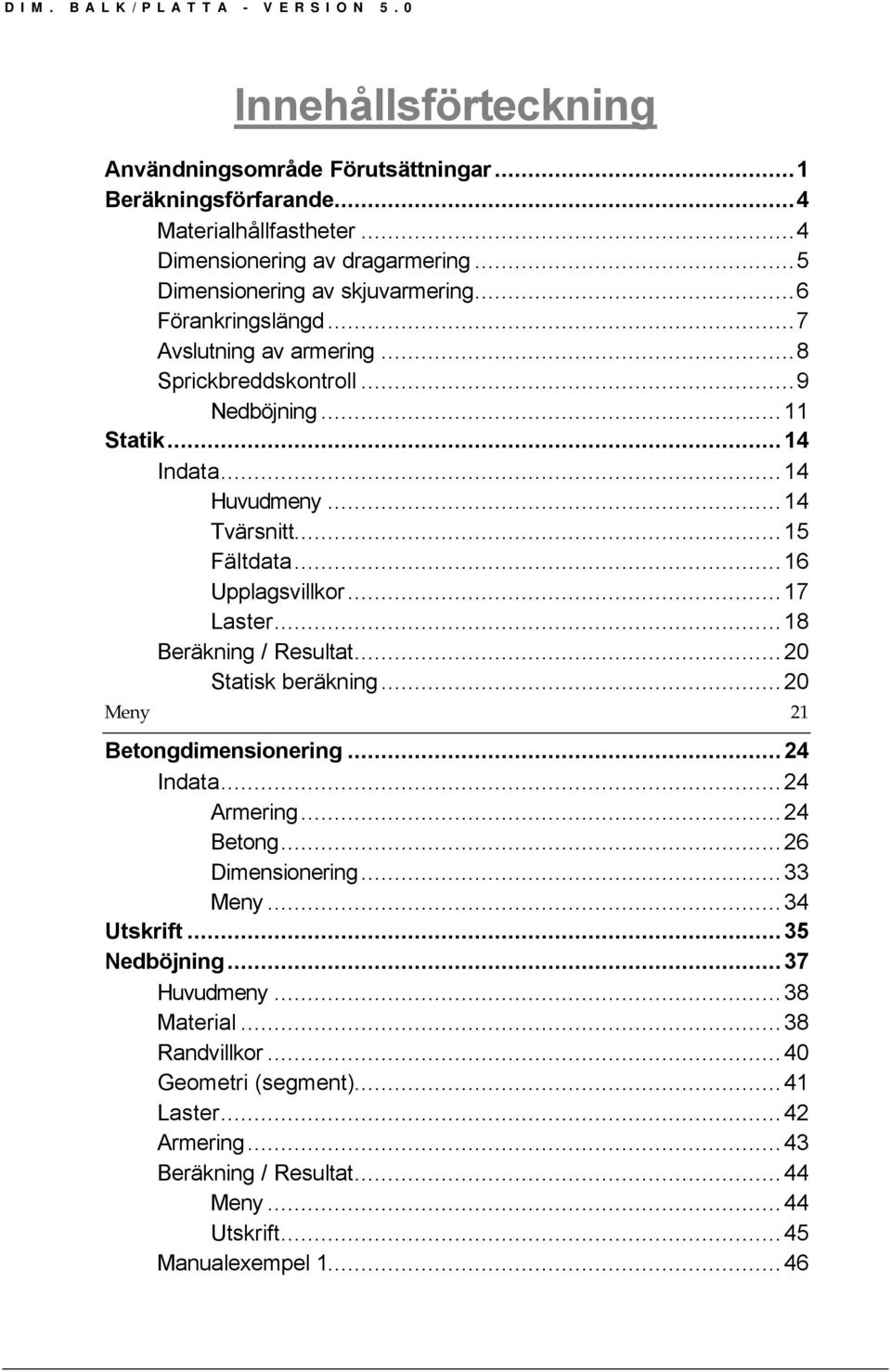 ..17 Laster...18 Beräkning / Resultat...20 Statisk beräkning...20 Meny 21 Betongdimensionering...24 Indata...24 Armering...24 Betong...26 Dimensionering...33 Meny...34 Utskrit.