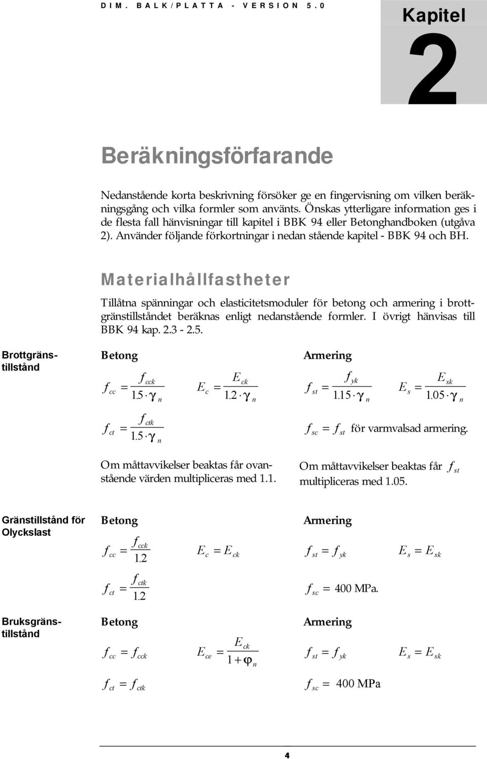 Materialhållastheter Tillåtna spänningar och elasticitetsmoduler ör betong och armering i brottgränstillståndet beräknas enligt nedanstående ormler. I övrigt hänvisas till BBK 94 kap. 2.3-2.5.