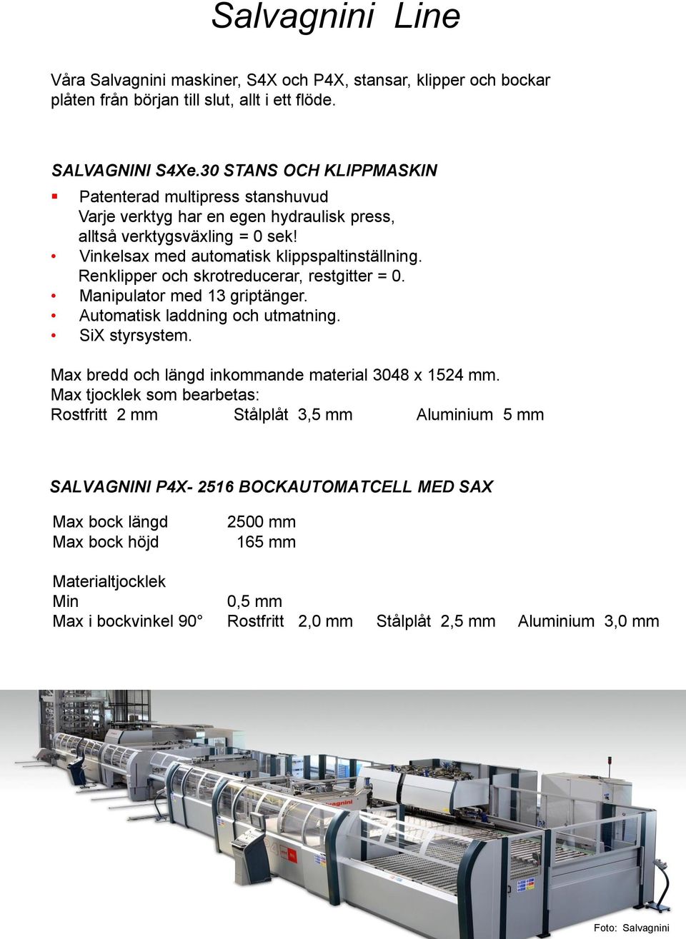 Renklipper och skrotreducerar, restgitter = 0. Manipulator med 13 griptänger. Automatisk laddning och utmatning. SiX styrsystem. Max bredd och längd inkommande material 3048 x 1524 mm.