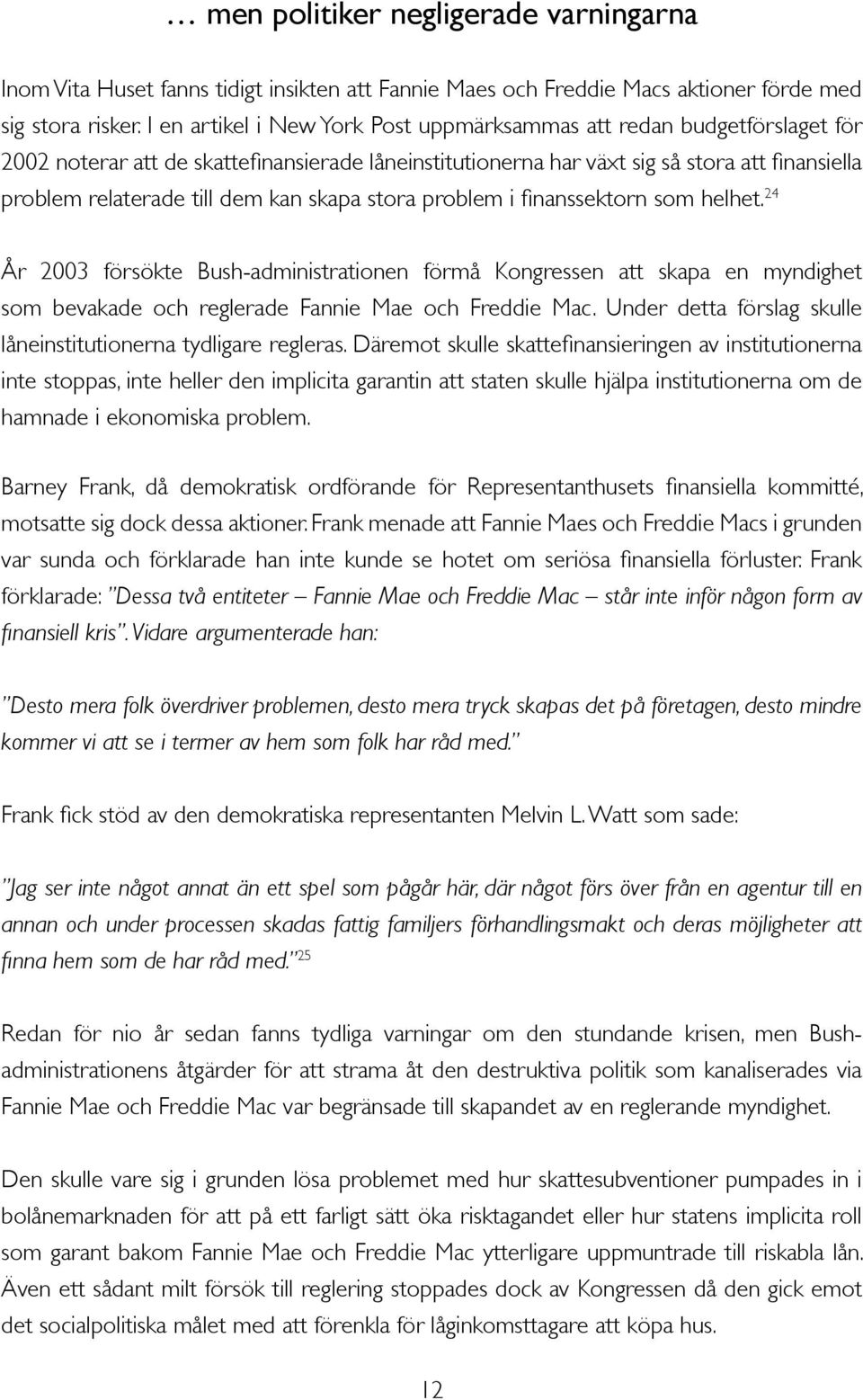 kan skapa stora problem i finanssektorn som helhet. 24 År 2003 försökte Bush-administrationen förmå Kongressen att skapa en myndighet som bevakade och reglerade Fannie Mae och Freddie Mac.