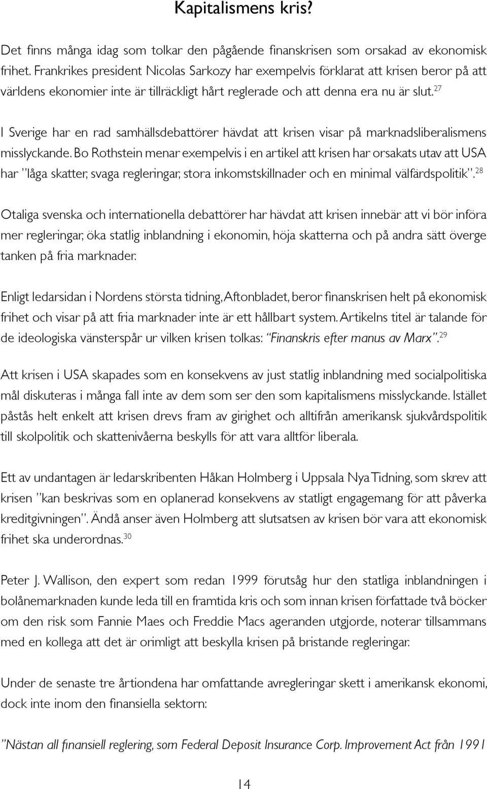 27 I Sverige har en rad samhällsdebattörer hävdat att krisen visar på marknadsliberalismens misslyckande.