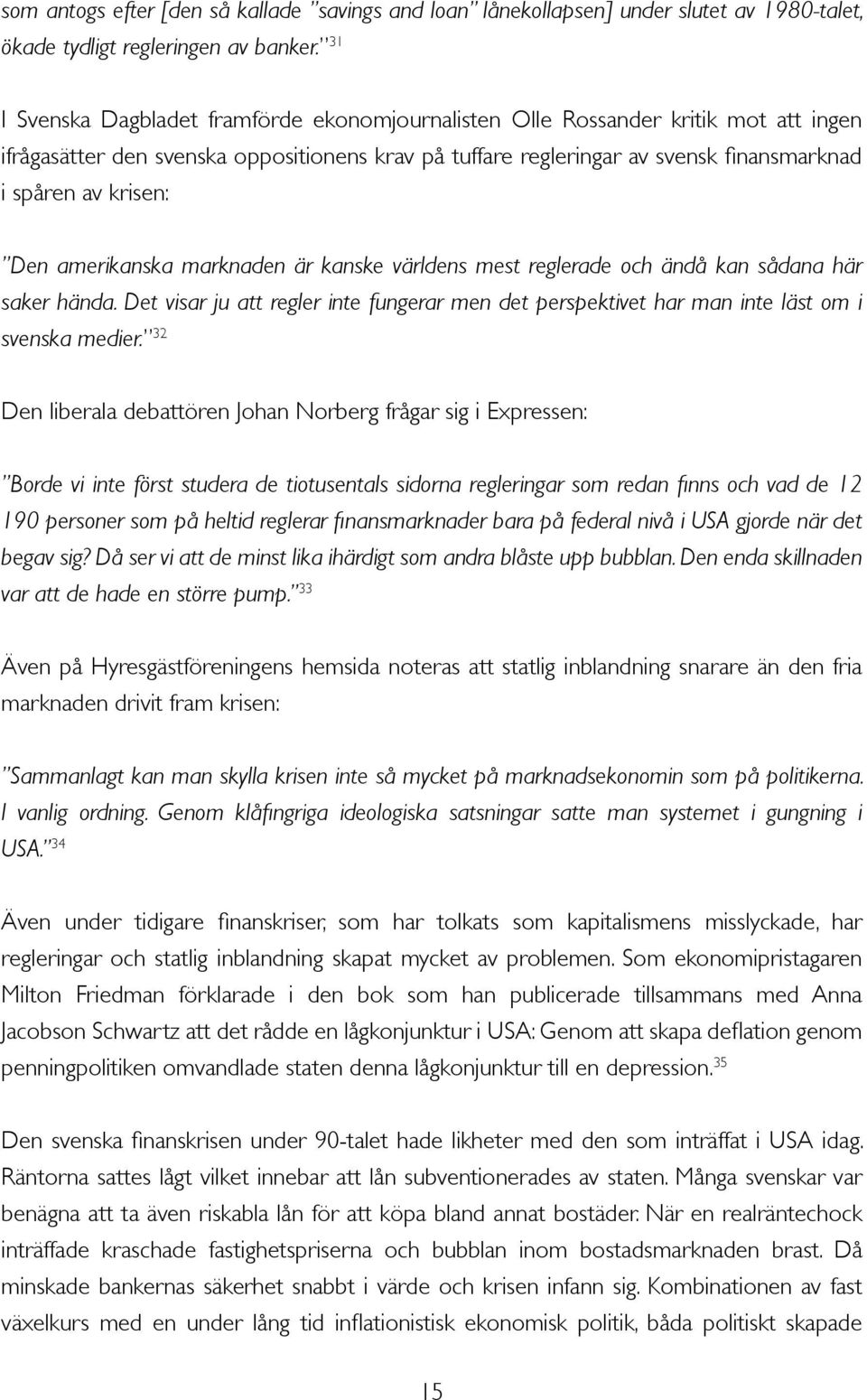 Den amerikanska marknaden är kanske världens mest reglerade och ändå kan sådana här saker hända. Det visar ju att regler inte fungerar men det perspektivet har man inte läst om i svenska medier.