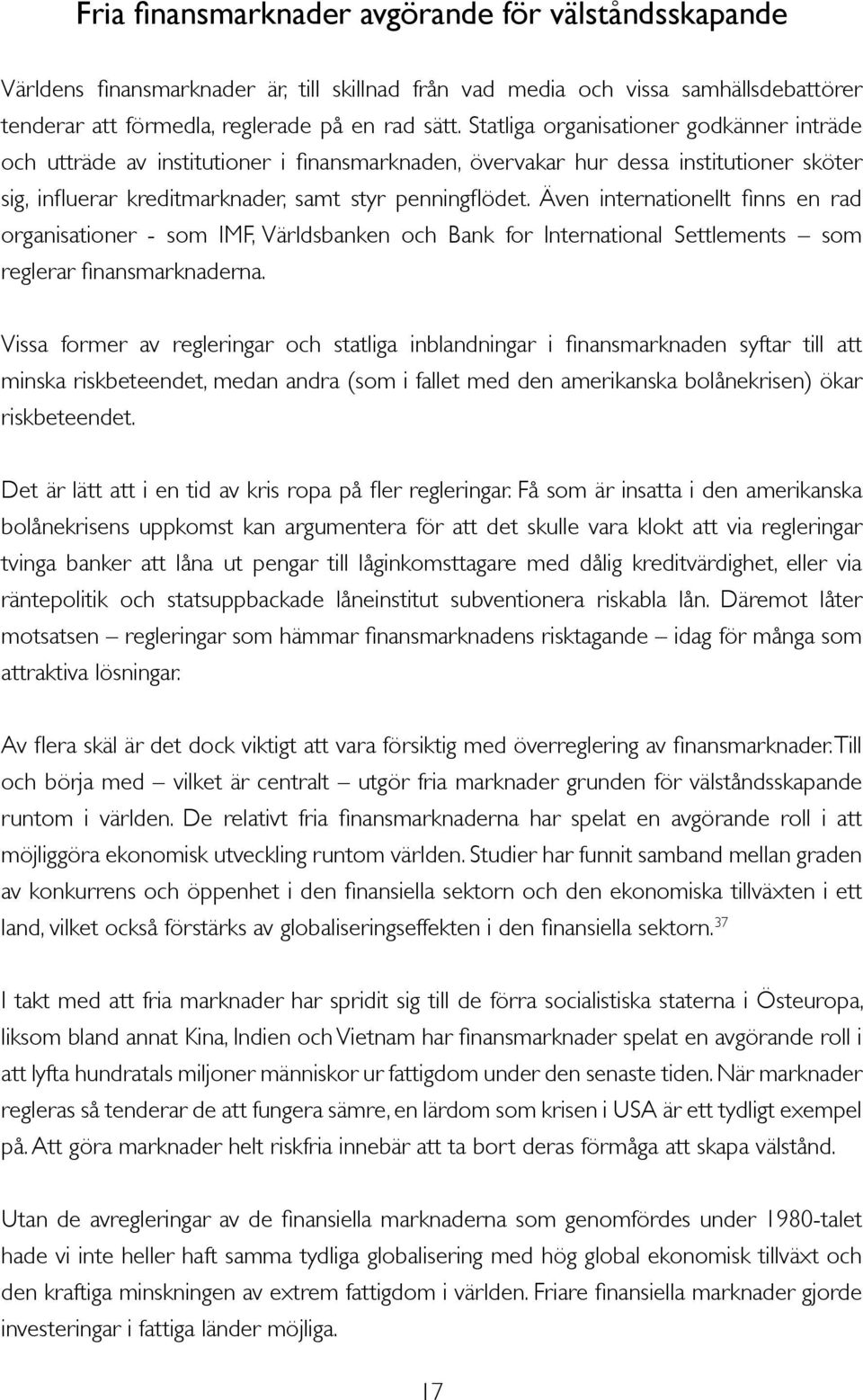 Även internationellt finns en rad organisationer - som IMF, Världsbanken och Bank for International Settlements som reglerar finansmarknaderna.