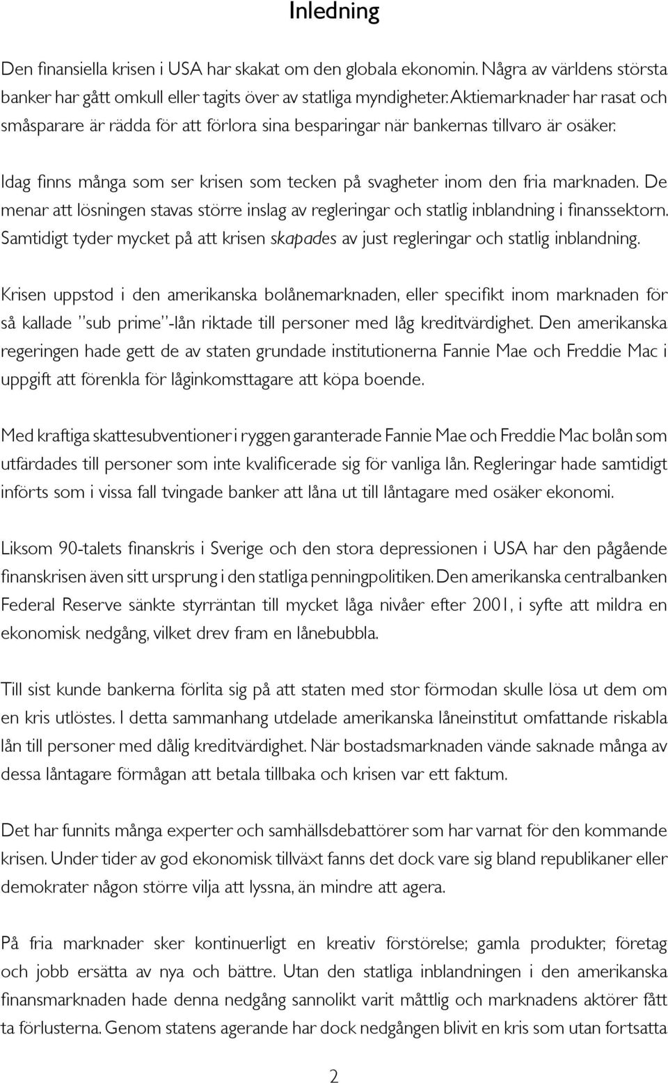 De menar att lösningen stavas större inslag av regleringar och statlig inblandning i finanssektorn. Samtidigt tyder mycket på att krisen skapades av just regleringar och statlig inblandning.