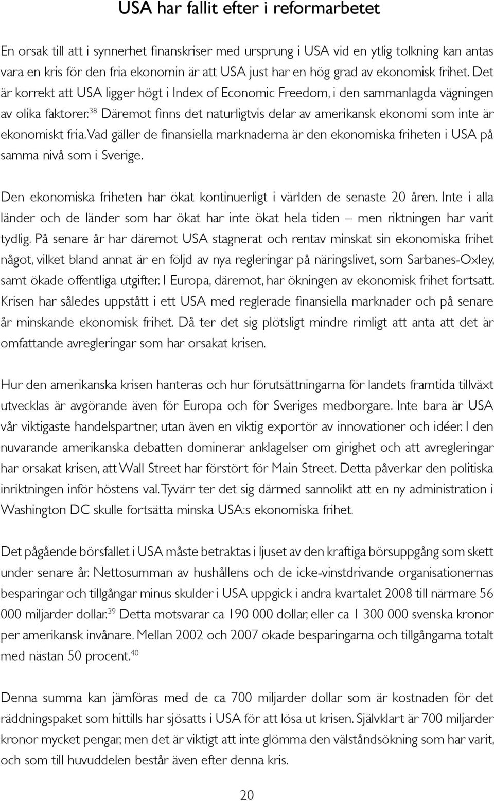 38 Däremot finns det naturligtvis delar av amerikansk ekonomi som inte är ekonomiskt fria. Vad gäller de finansiella marknaderna är den ekonomiska friheten i USA på samma nivå som i Sverige.