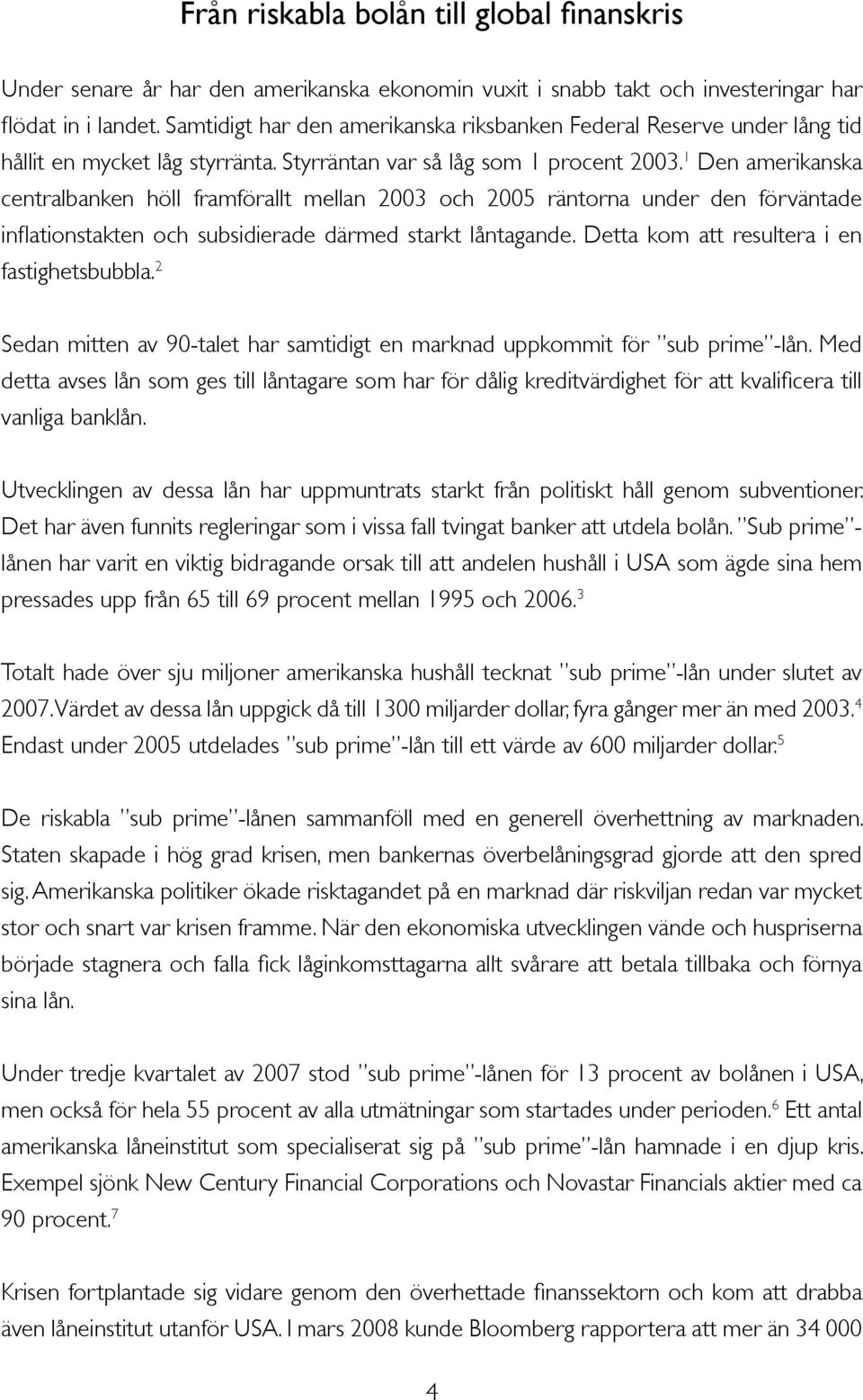 1 Den amerikanska centralbanken höll framförallt mellan 2003 och 2005 räntorna under den förväntade inflationstakten och subsidierade därmed starkt låntagande.