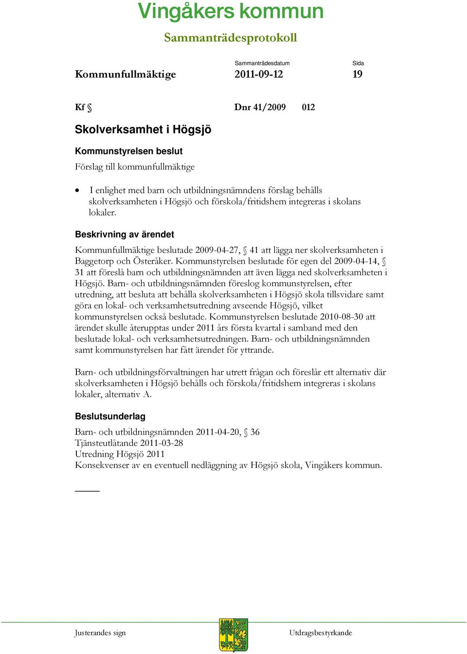 Beskrivning av ärendet Kommunfullmäktige beslutade 2009-04-27, 41 att lägga ner skolverksamheten i Baggetorp och Österåker.