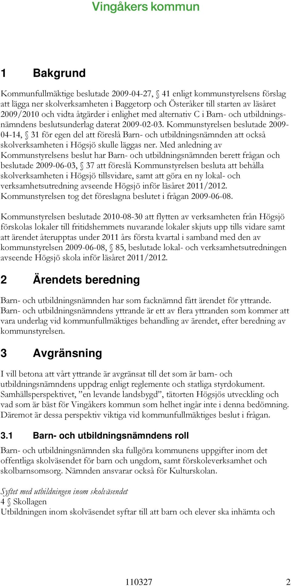 Kommunstyrelsen beslutade 2009-04-14, 31 för egen del att föreslå Barn- och utbildningsnämnden att också skolverksamheten i Högsjö skulle läggas ner.