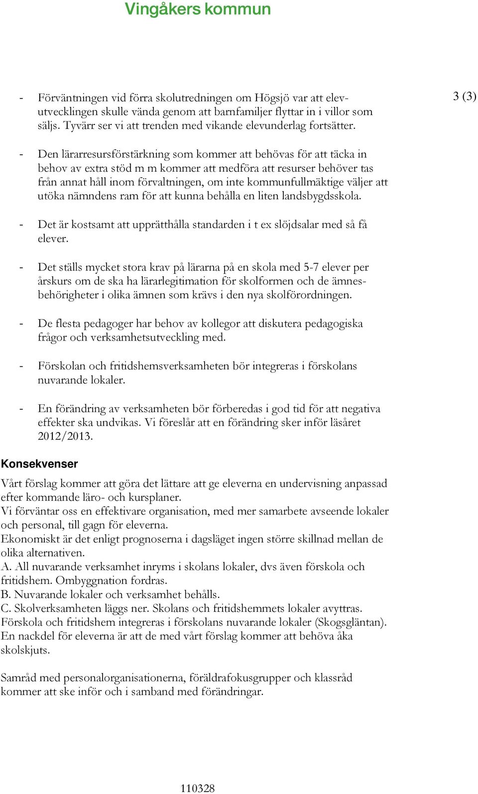 3 (3) - Den lärarresursförstärkning som kommer att behövas för att täcka in behov av extra stöd m m kommer att medföra att resurser behöver tas från annat håll inom förvaltningen, om inte