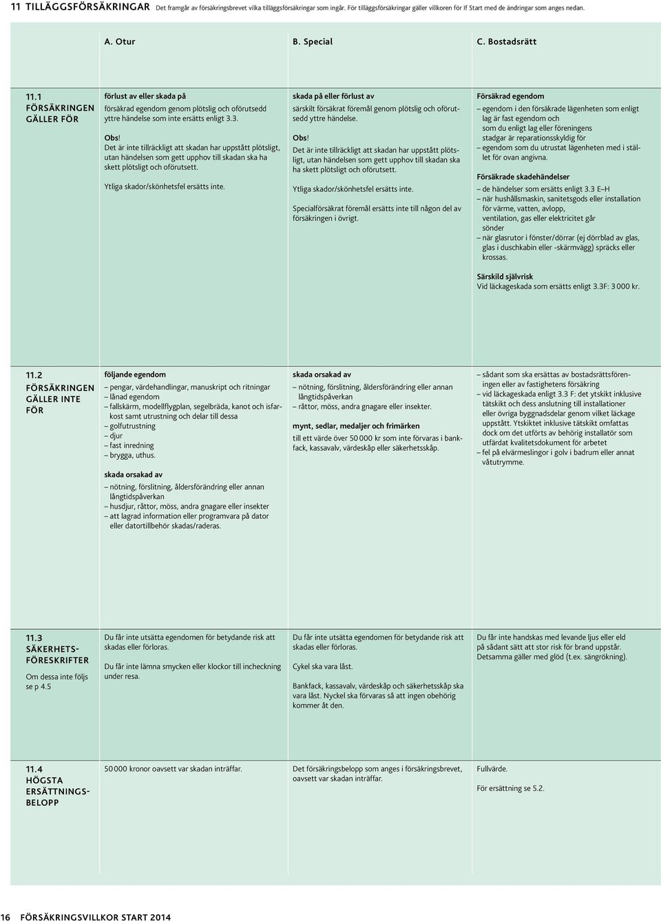 Det är inte tillräckligt att skadan har uppstått plötsligt, utan händelsen som gett upphov till skadan ska ha skett plötsligt och oförutsett. Ytliga skador/skönhetsfel ersätts inte.