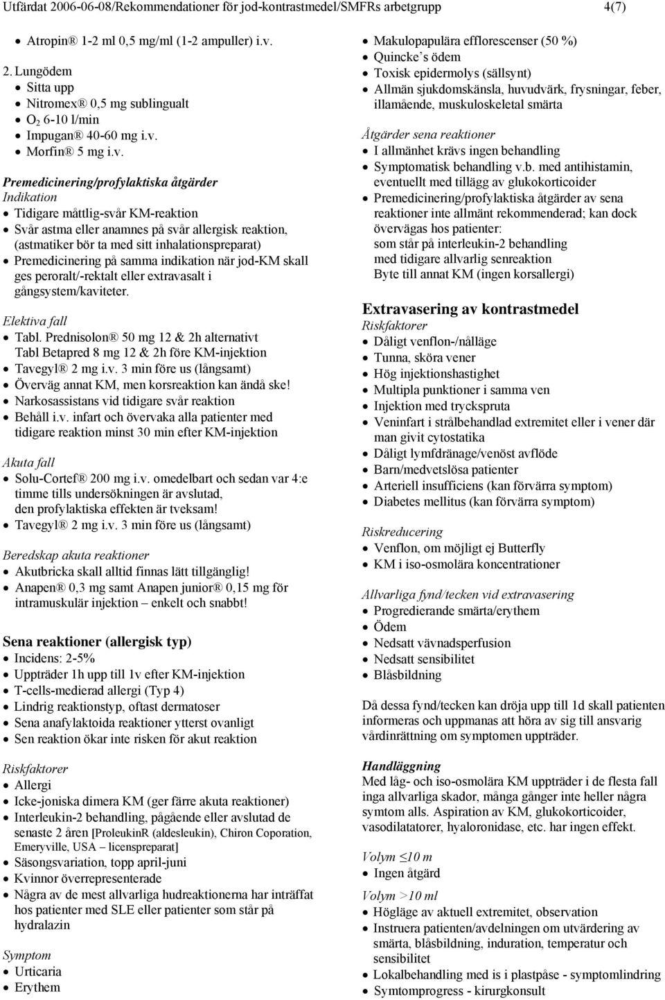 inhalationspreparat) Premedicinering på samma indikation när jod-km skall ges peroralt/-rektalt eller extravasalt i gångsystem/kaviteter. Elektiva fall Tabl.