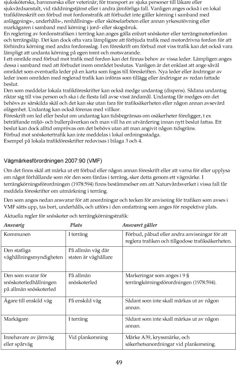 yrkesutövning eller markägaren i samband med körning i jord- eller skogsbruk. En reglering av fordonstrafiken i terräng kan anges gälla enbart snöskoter eller terrängmotorfordon och terrängsläp.