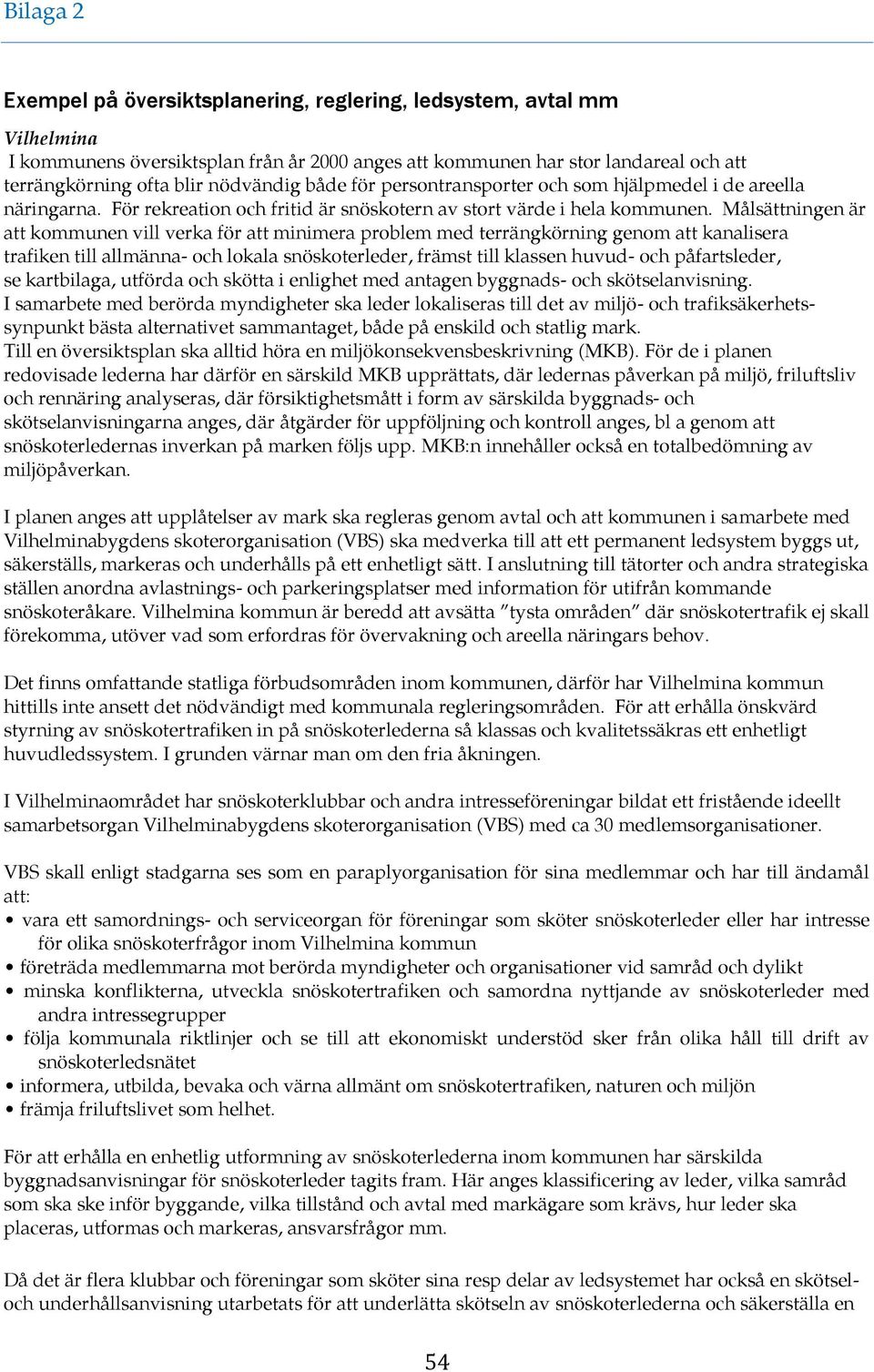 Målsättningen är att kommunen vill verka för att minimera problem med terrängkörning genom att kanalisera trafiken till allmänna- och lokala snöskoterleder, främst till klassen huvud- och