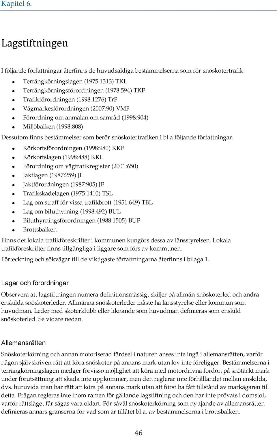 Trafikförordningen (1998:1276) TrF Vägmärkesförordningen (2007:90) VMF Förordning om anmälan om samråd (1998:904) Miljöbalken (1998:808) Dessutom finns bestämmelser som berör snöskotertrafiken i bl a