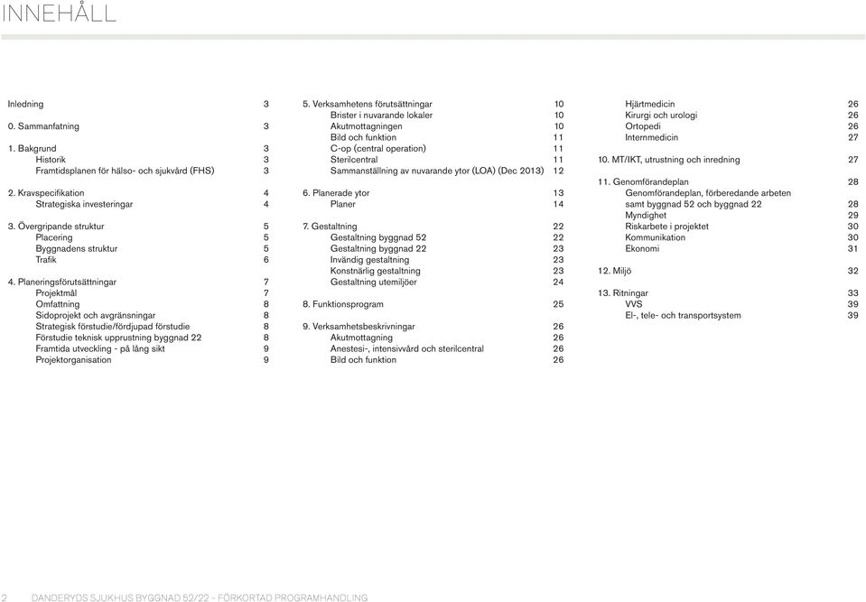 Planeringsförutsättningar 7 Projektmål 7 Omfattning 8 Sidoprojekt och avgränsningar 8 Strategisk förstudie/fördjupad förstudie 8 Förstudie teknisk upprustning byggnad 22 8 Framtida utveckling - på