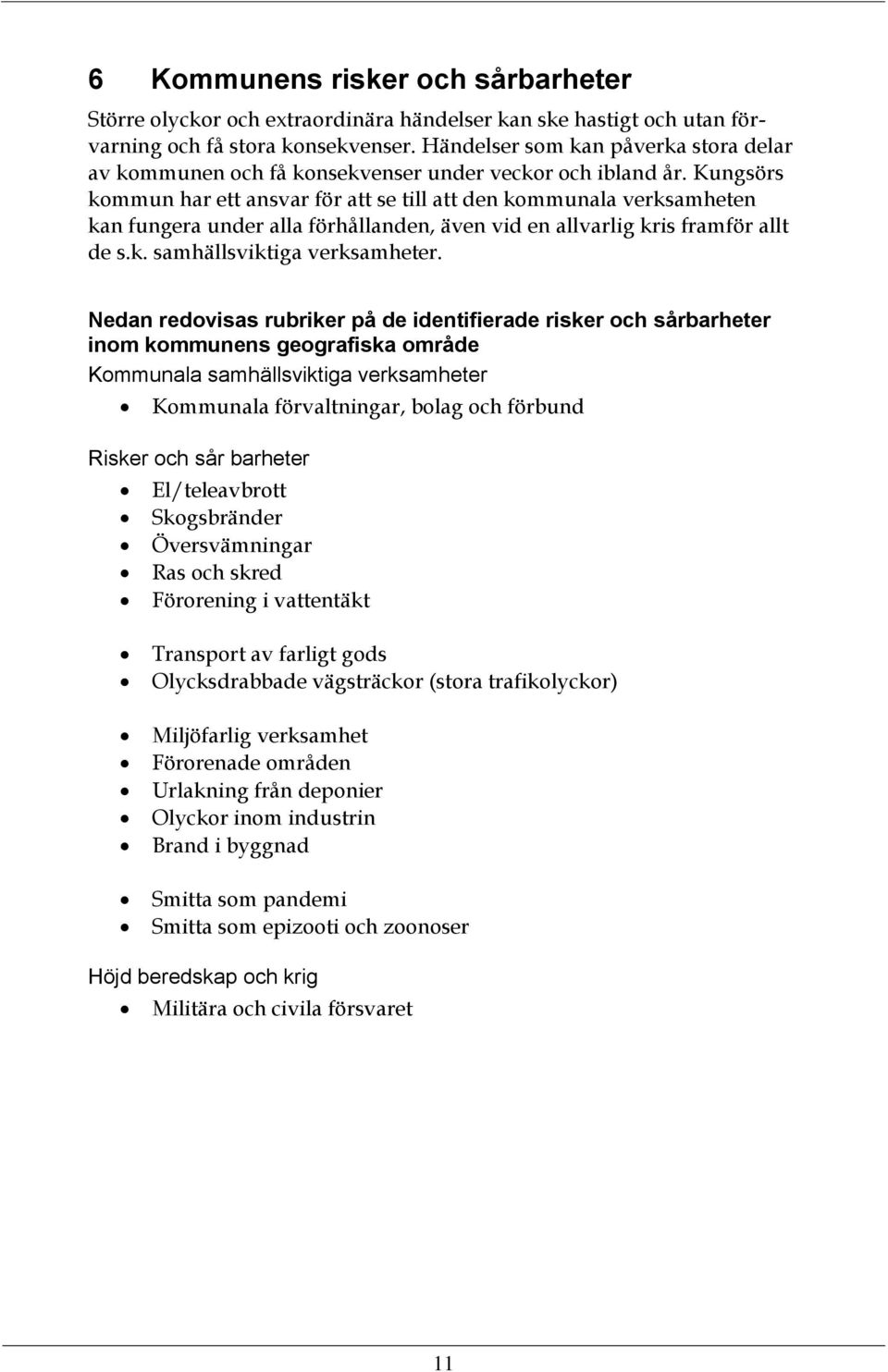 Kungsörs kommun har ett ansvar för att se till att den kommunala verksamheten kan fungera under alla förhållanden, även vid en allvarlig kris framför allt de s.k. samhällsviktiga verksamheter.