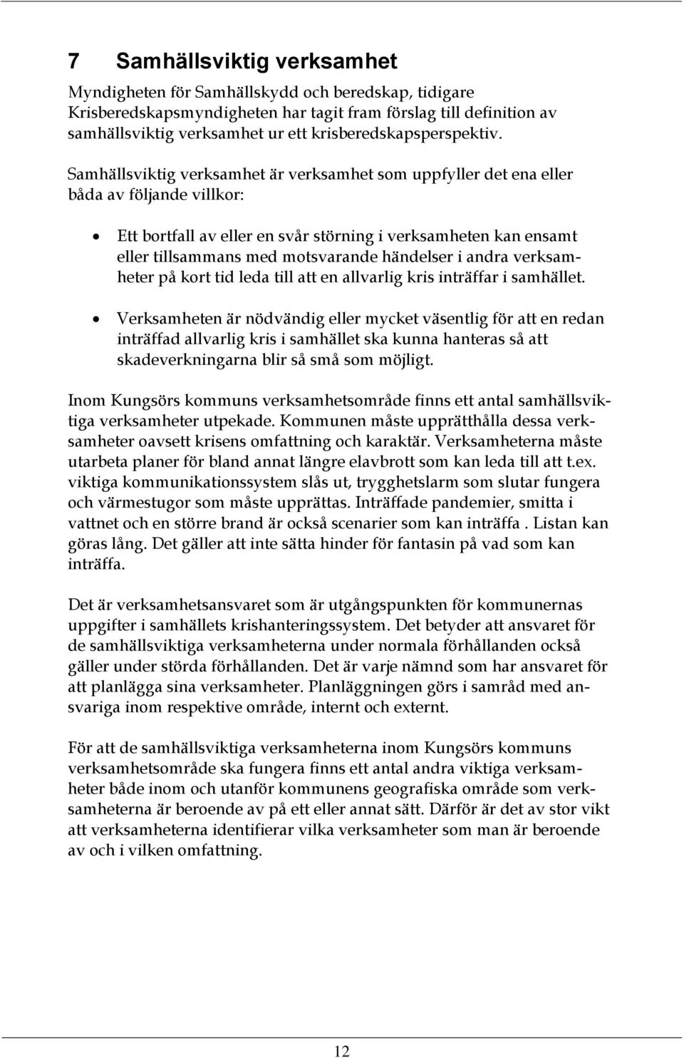 Samhällsviktig verksamhet är verksamhet som uppfyller det ena eller båda av följande villkor: Ett bortfall av eller en svår störning i verksamheten kan ensamt eller tillsammans med motsvarande