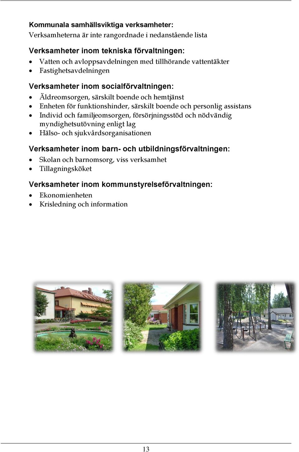 boende och personlig assistans Individ och familjeomsorgen, försörjningsstöd och nödvändig myndighetsutövning enligt lag Hälso- och sjukvårdsorganisationen Verksamheter inom