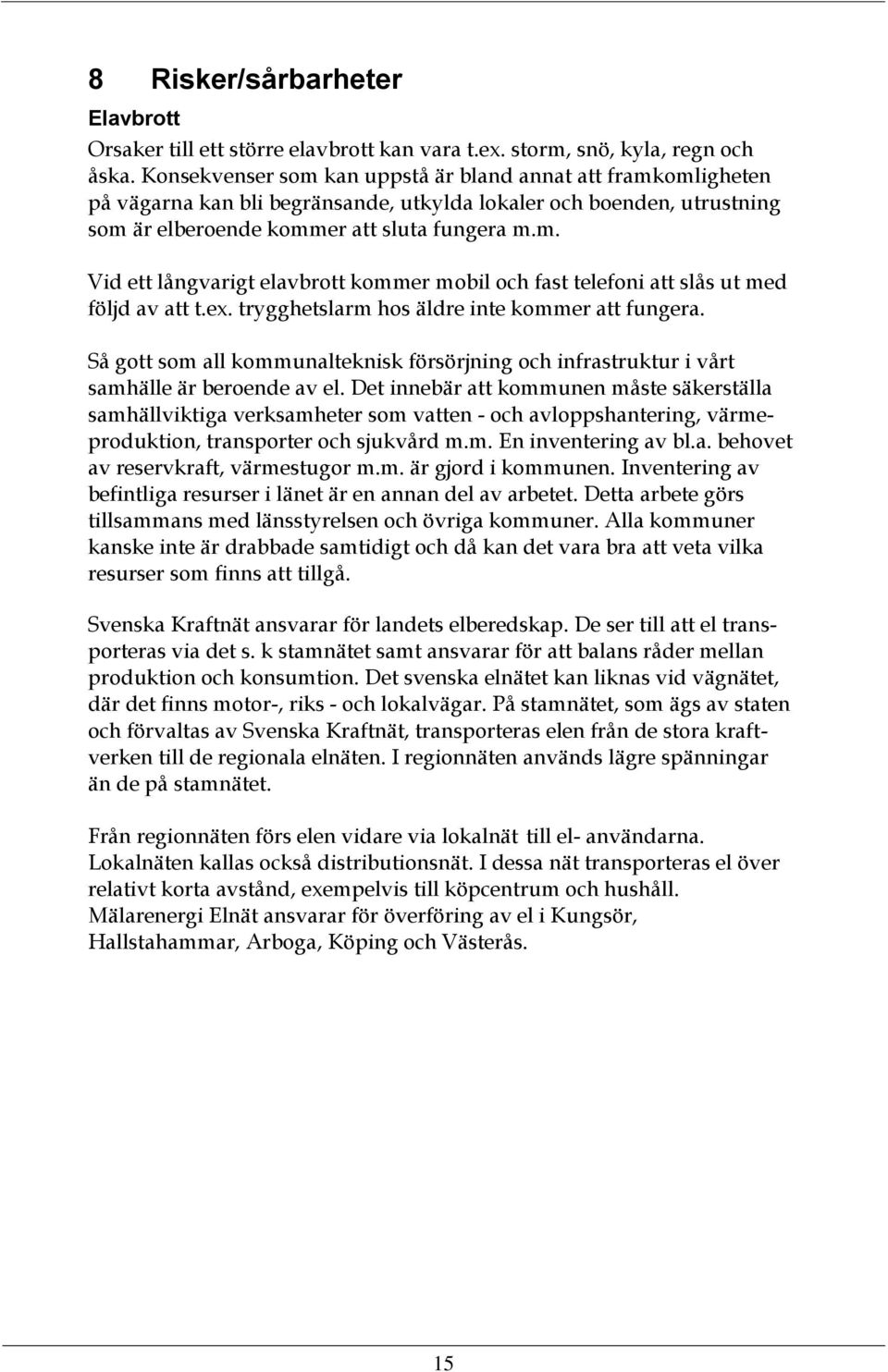 ex. trygghetslarm hos äldre inte kommer att fungera. Så gott som all kommunalteknisk försörjning och infrastruktur i vårt samhälle är beroende av el.