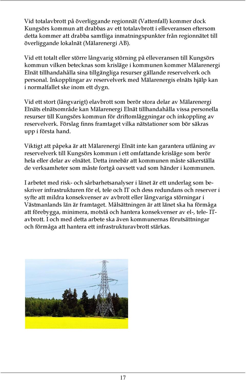 Vid ett totalt eller större långvarig störning på elleveransen till Kungsörs kommun vilken betecknas som krisläge i kommunen kommer Mälarenergi Elnät tillhandahålla sina tillgängliga resurser