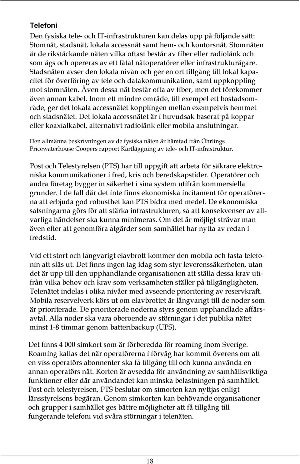 Stadsnäten avser den lokala nivån och ger en ort tillgång till lokal kapacitet för överföring av tele och datakommunikation, samt uppkoppling mot stomnäten.