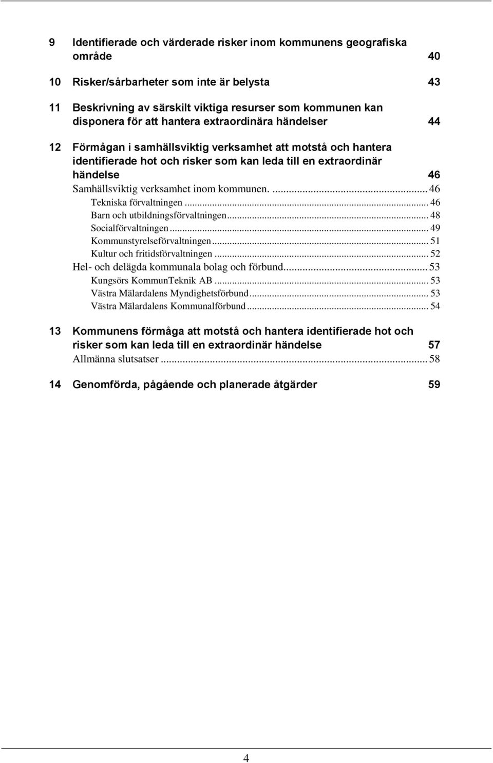 inom kommunen.... 46 Tekniska förvaltningen... 46 Barn och utbildningsförvaltningen... 48 Socialförvaltningen... 49 Kommunstyrelseförvaltningen... 51 Kultur och fritidsförvaltningen.