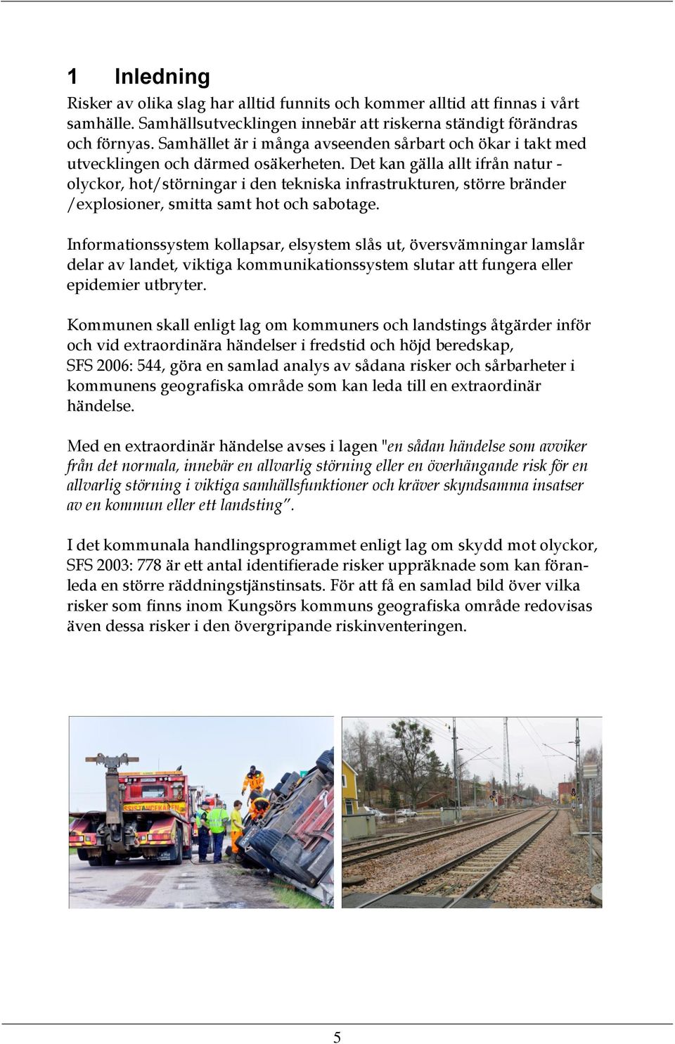 Det kan gälla allt ifrån natur - olyckor, hot/störningar i den tekniska infrastrukturen, större bränder /explosioner, smitta samt hot och sabotage.