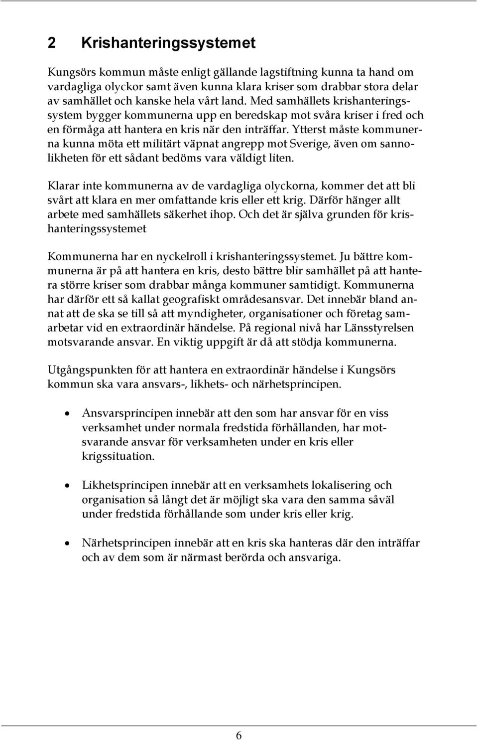Ytterst måste kommunerna kunna möta ett militärt väpnat angrepp mot Sverige, även om sannolikheten för ett sådant bedöms vara väldigt liten.