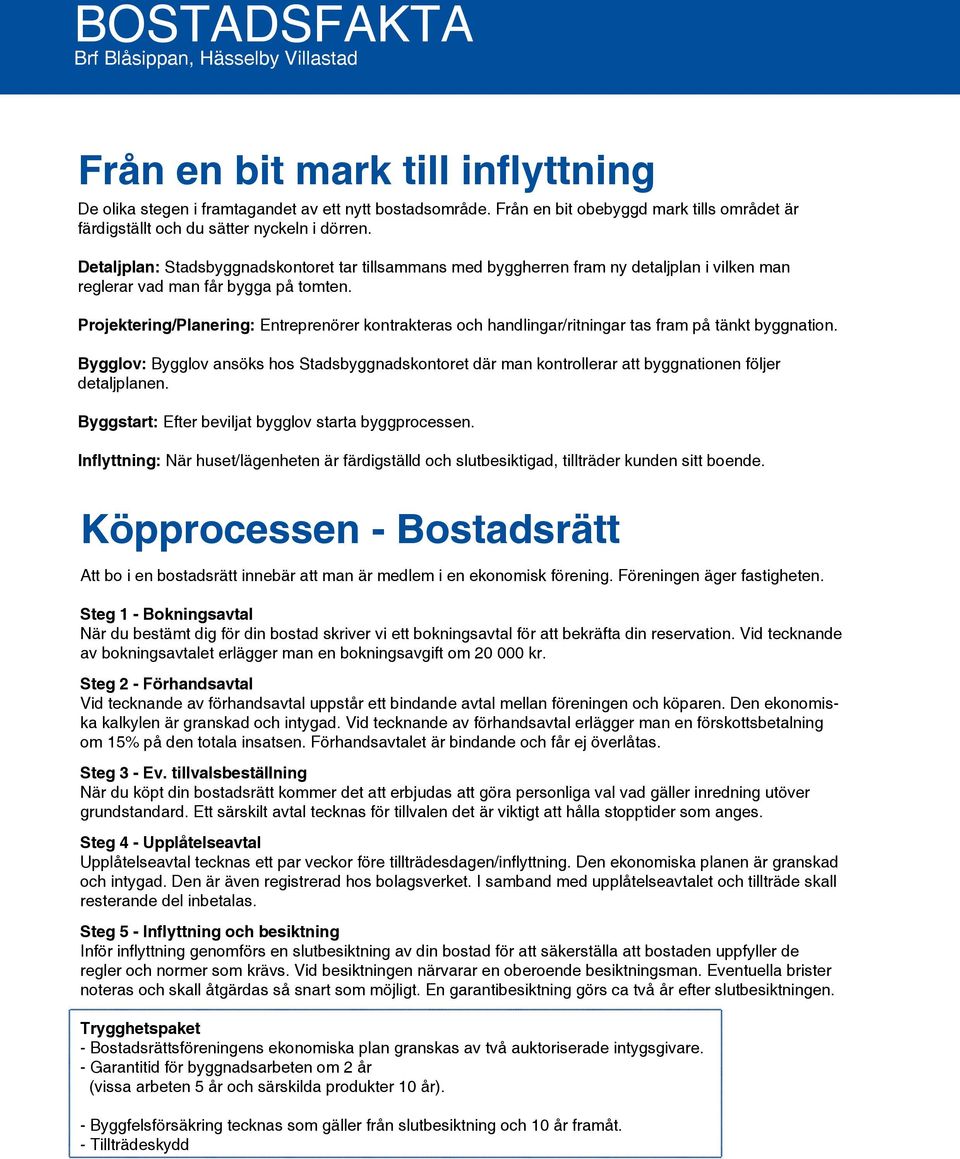 Projektering/Planering: Entreprenörer kontrakteras och handlingar/ritningar tas fram på tänkt byggnation.