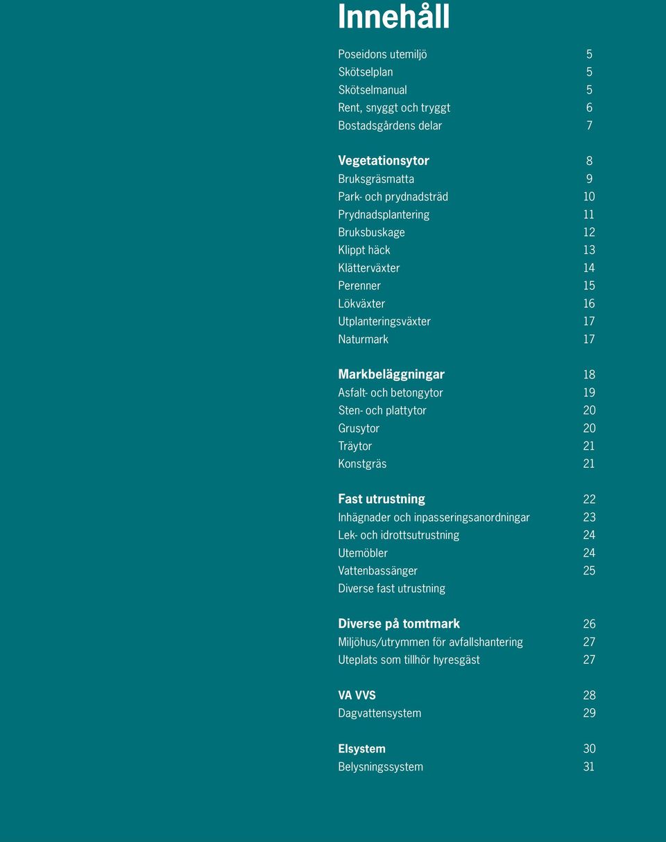 plattytor Grusytor Träytor Konstgräs 18 19 20 20 21 21 Fast utrustning Inhägnader och inpasseringsanordningar Lek- och idrottsutrustning Utemöbler Vattenbassänger Diverse