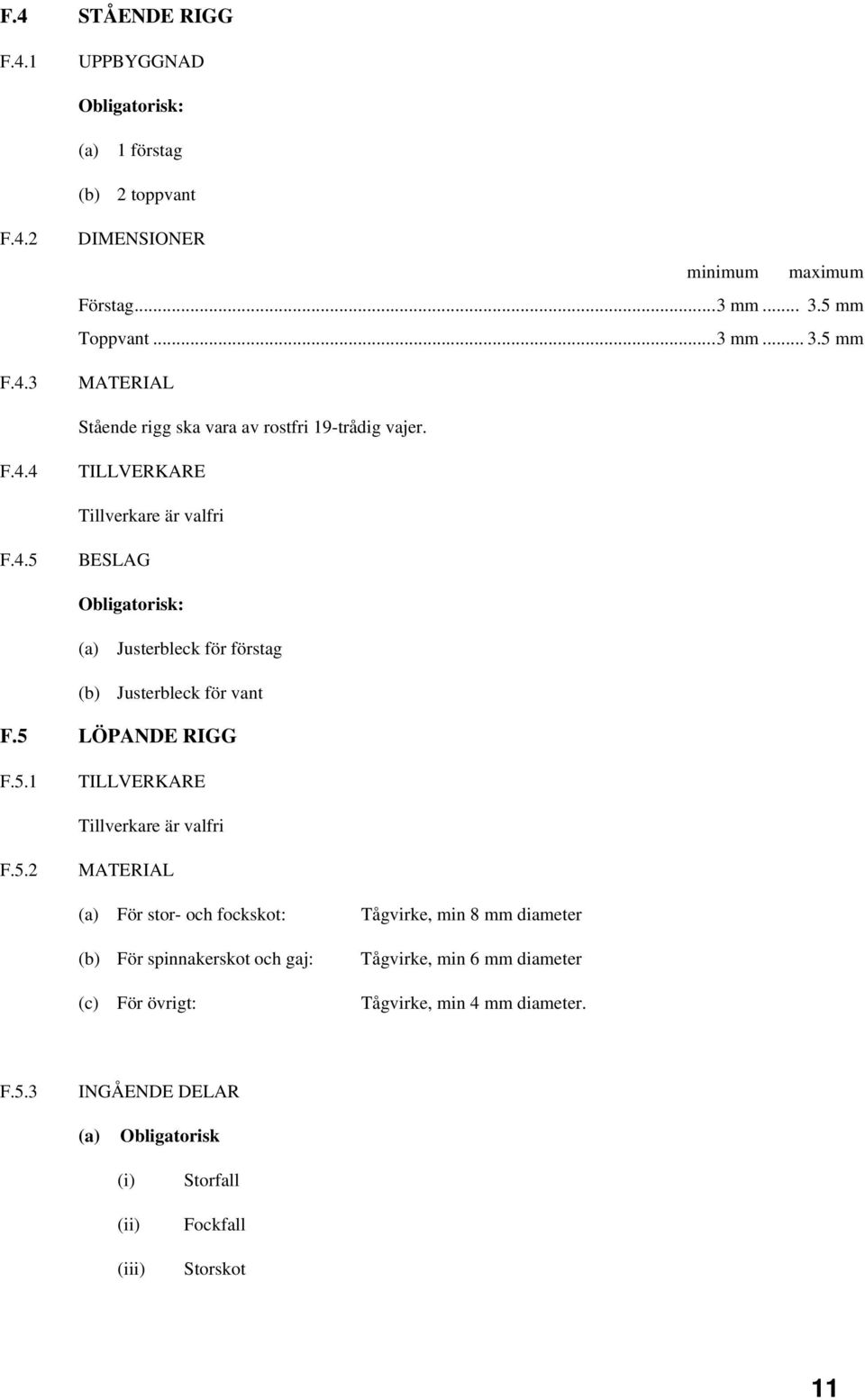 4 Tillverkare är valfri F.4.5 BESLAG Obligatorisk: (a) Justerbleck för förstag (b) Justerbleck för vant F.5 LÖPANDE RIGG F.5.1 Tillverkare är valfri F.