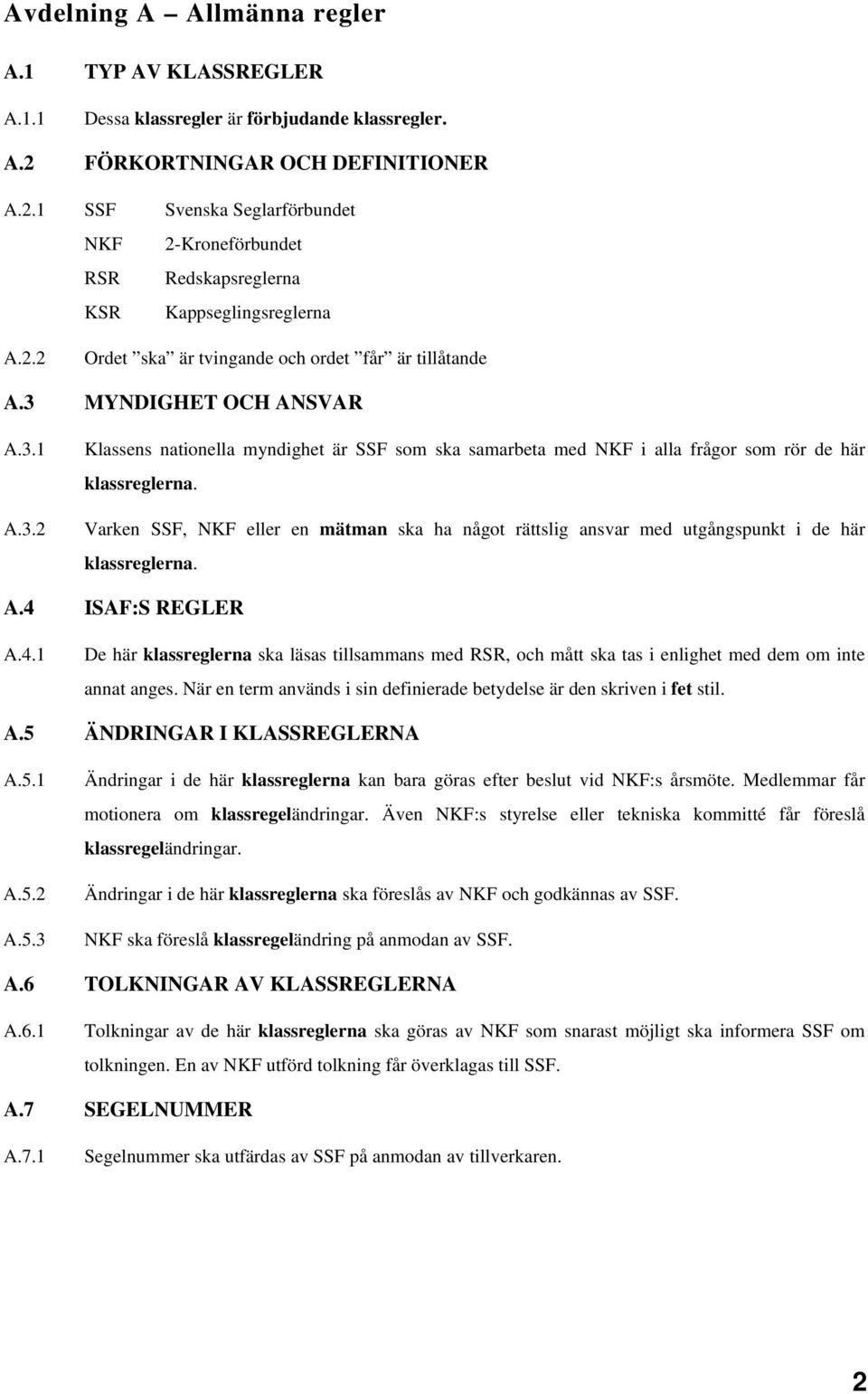 3 MYNDIGHET OCH ANSVAR A.3.1 A.3.2 Klassens nationella myndighet är SSF som ska samarbeta med NKF i alla frågor som rör de här klassreglerna.