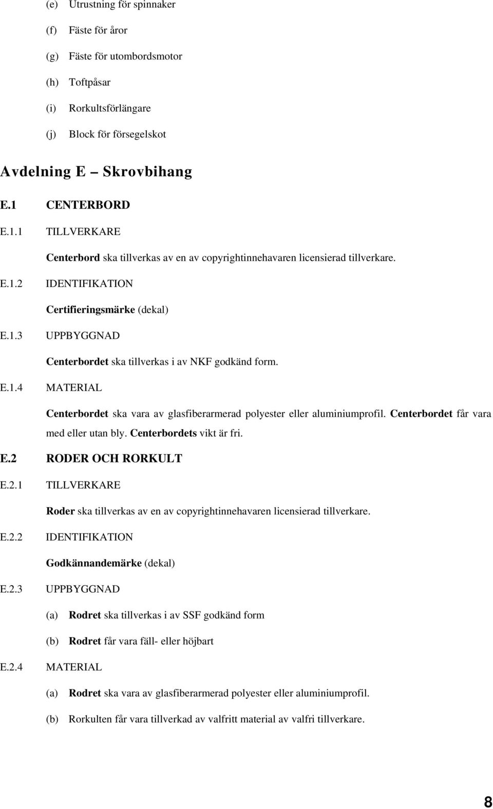 E.1.4 Centerbordet ska vara av glasfiberarmerad polyester eller aluminiumprofil. Centerbordet får vara med eller utan bly. Centerbordets vikt är fri. E.2 