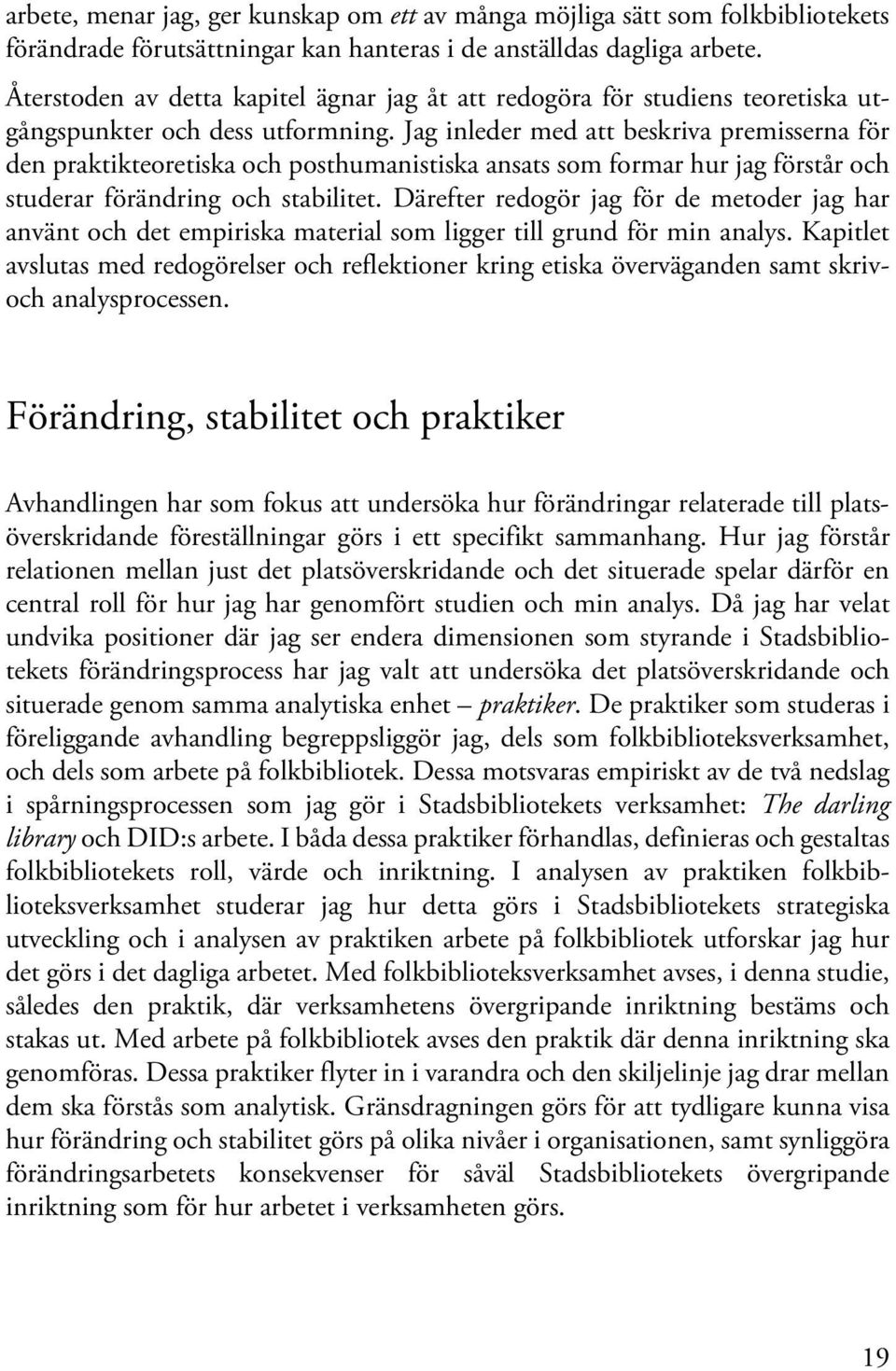 Jag inleder med att beskriva premisserna för den praktikteoretiska och posthumanistiska ansats som formar hur jag förstår och studerar förändring och stabilitet.